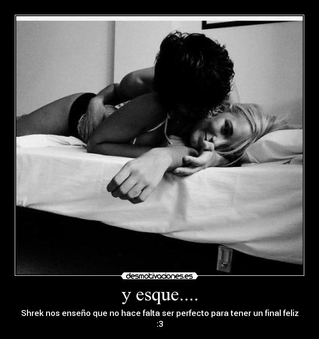 y esque.... - Shrek nos enseño que no hace falta ser perfecto para tener un final feliz
:3