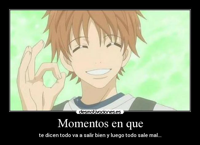 Momentos en que - te dicen todo va a salir bien y luego todo sale mal...