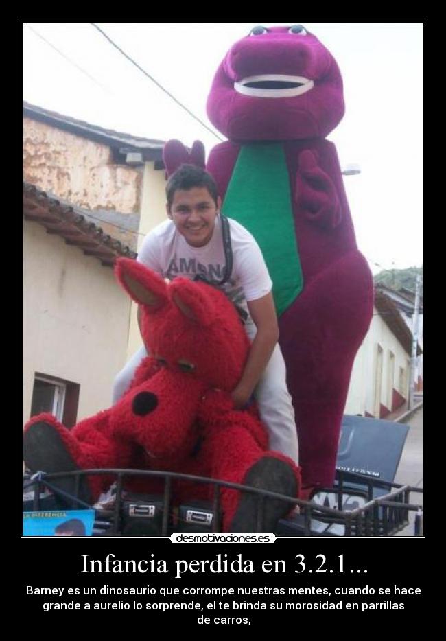 Infancia perdida en 3.2.1... - Barney es un dinosaurio que corrompe nuestras mentes, cuando se hace
grande a aurelio lo sorprende, el te brinda su morosidad en parrillas
de carros,