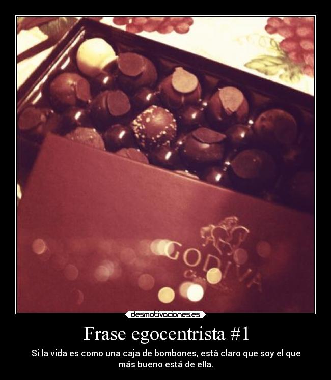 Frase egocentrista #1 - Si la vida es como una caja de bombones, está claro que soy el que
más bueno está de ella.