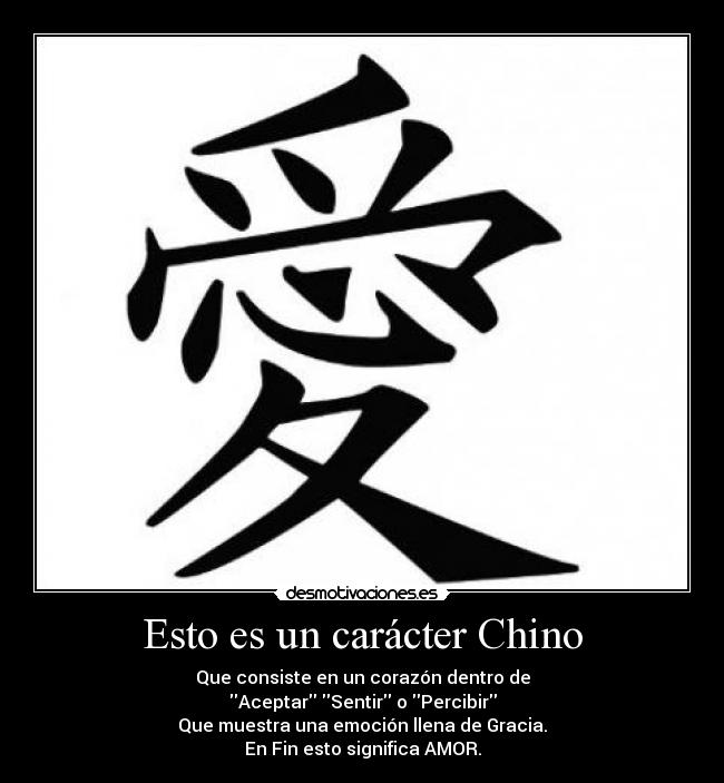 Esto es un carácter Chino - Que consiste en un corazón dentro de
Aceptar Sentir o Percibir
Que muestra una emoción llena de Gracia.
En Fin esto significa AMOR.