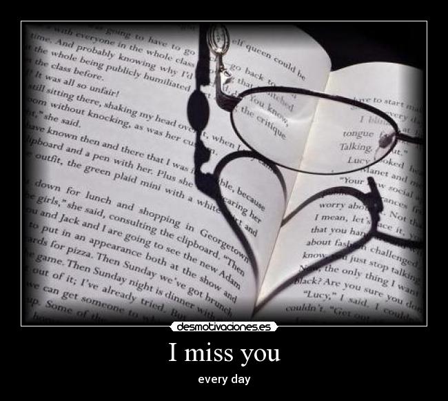 I miss you - every day