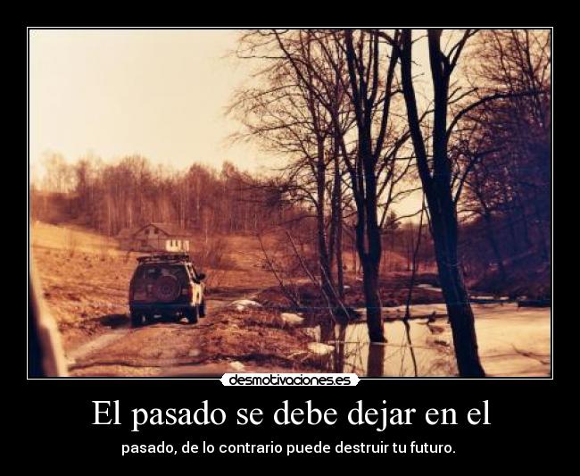 El pasado se debe dejar en el - pasado, de lo contrario puede destruir tu futuro. ♥