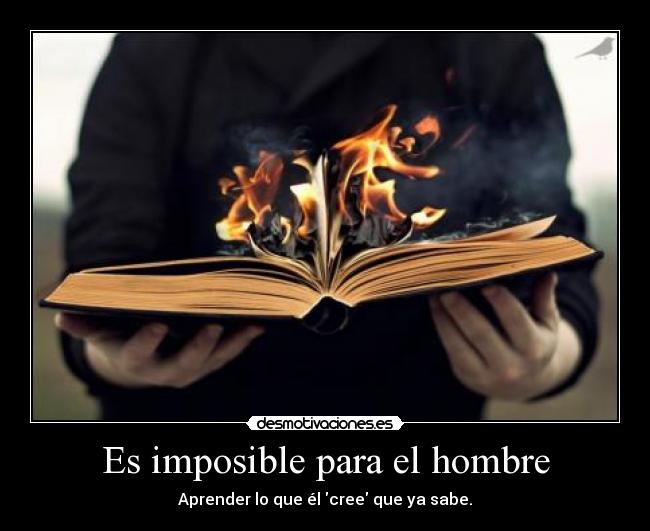 Es imposible para el hombre - Aprender lo que él cree que ya sabe.