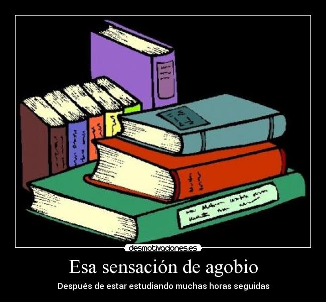 Esa sensación de agobio - Después de estar estudiando muchas horas seguidas