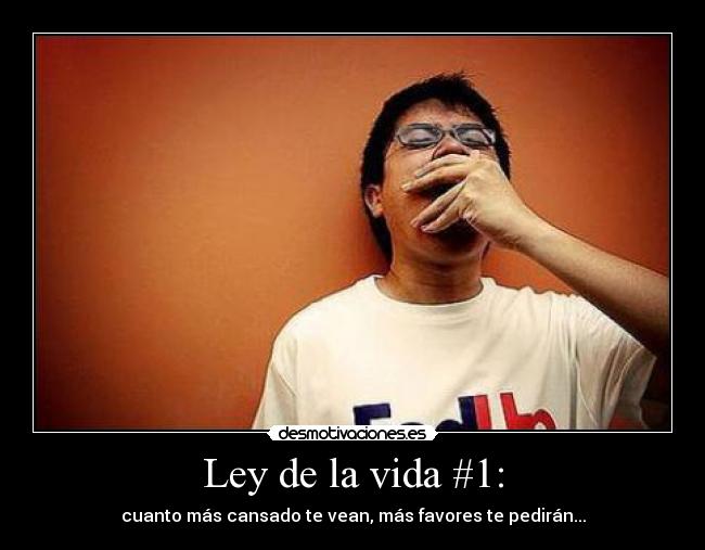 Ley de la vida #1: - cuanto más cansado te vean, más favores te pedirán...