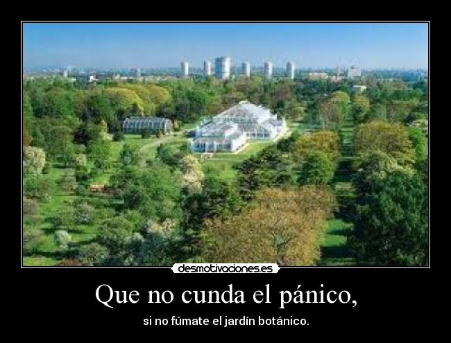 Que no cunda el pánico, - si no fúmate el jardín botánico.