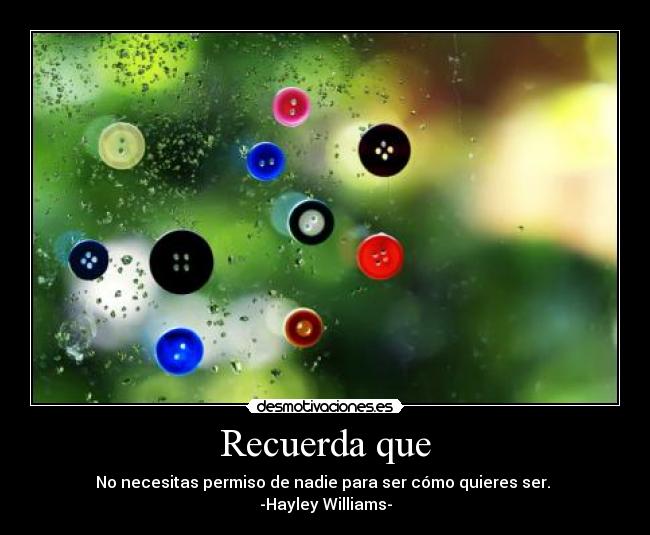 Recuerda que - No necesitas permiso de nadie para ser cómo quieres ser. 
-Hayley Williams-