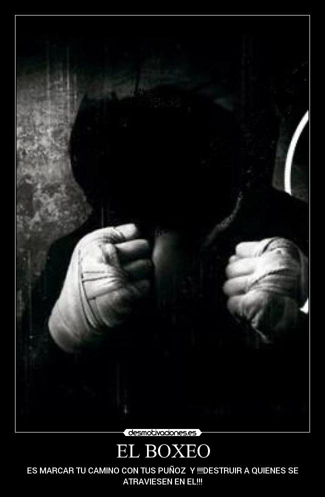 EL BOXEO - ES MARCAR TU CAMINO CON TUS PUÑOZ  Y !!!DESTRUIR A QUIENES SE
ATRAVIESEN EN EL!!!