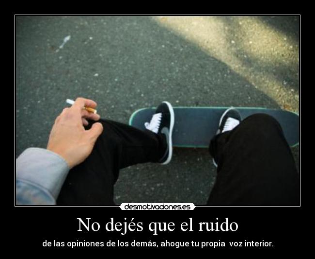 No dejés que el ruido - de las opiniones de los demás, ahogue tu propia voz interior.