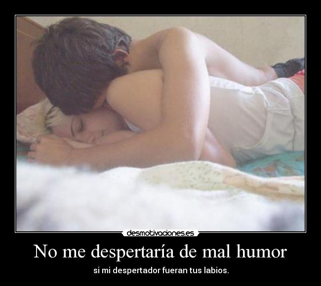 No me despertaría de mal humor -