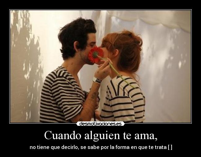 Cuando alguien te ama, - no tiene que decirlo, se sabe por la forma en que te trata [♥]