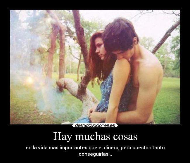 Hay muchas cosas - en la vida más importantes que el dinero, pero cuestan tanto conseguirlas...