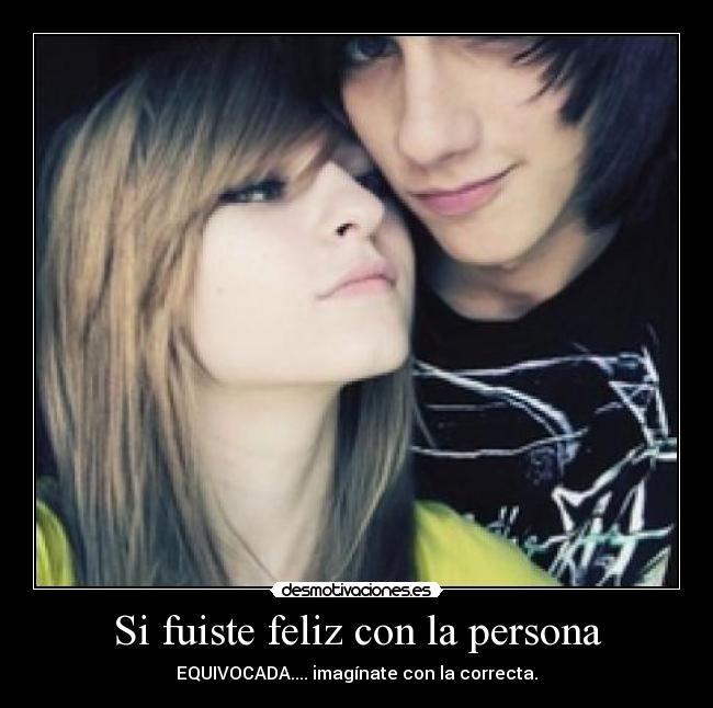 Si fuiste feliz con la persona - EQUIVOCADA.... imagínate con la correcta.