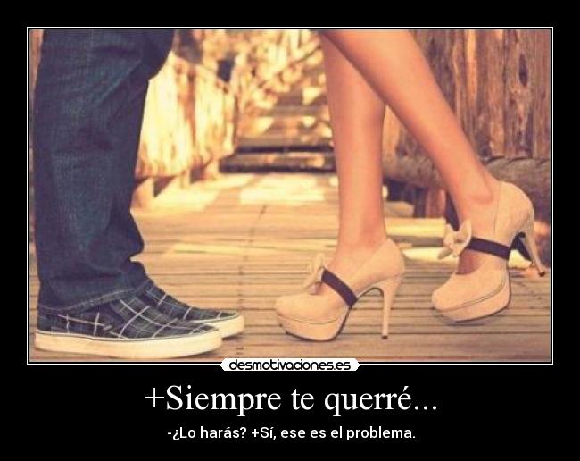 +Siempre te querré... - -¿Lo harás? +Sí, ese es el problema.