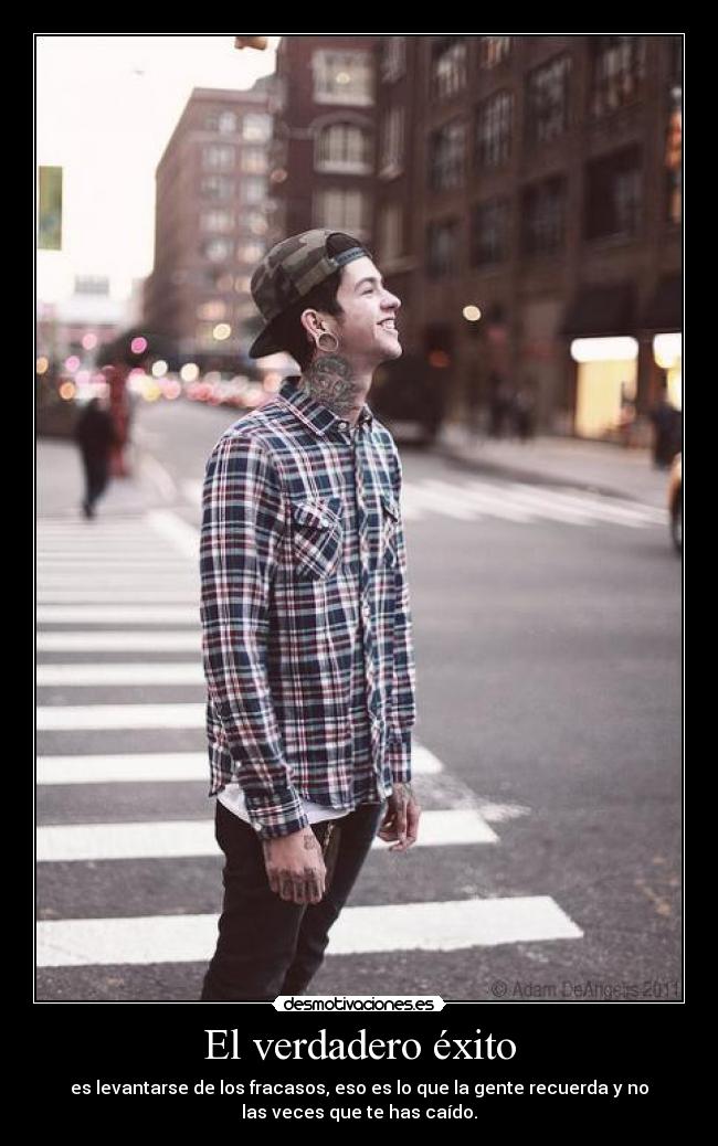 El verdadero éxito - es levantarse de los fracasos, eso es lo que la gente recuerda y no
las veces que te has caído.