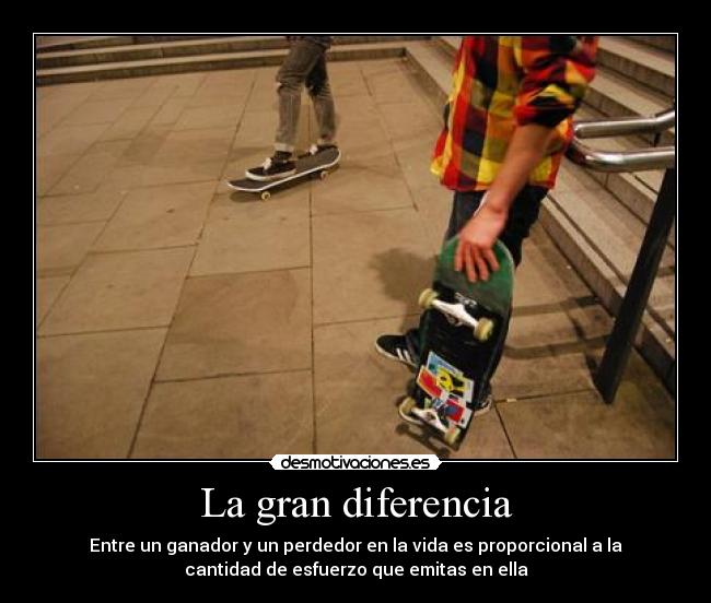 La gran diferencia - Entre un ganador y un perdedor en la vida es proporcional a la
cantidad de esfuerzo que emitas en ella