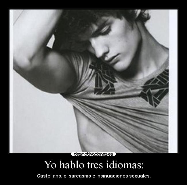 Yo hablo tres idiomas: - Castellano, el sarcasmo e insinuaciones sexuales.