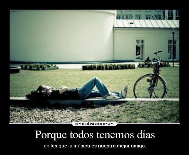 Porque todos tenemos días - en los que la música es nuestro mejor amigo.