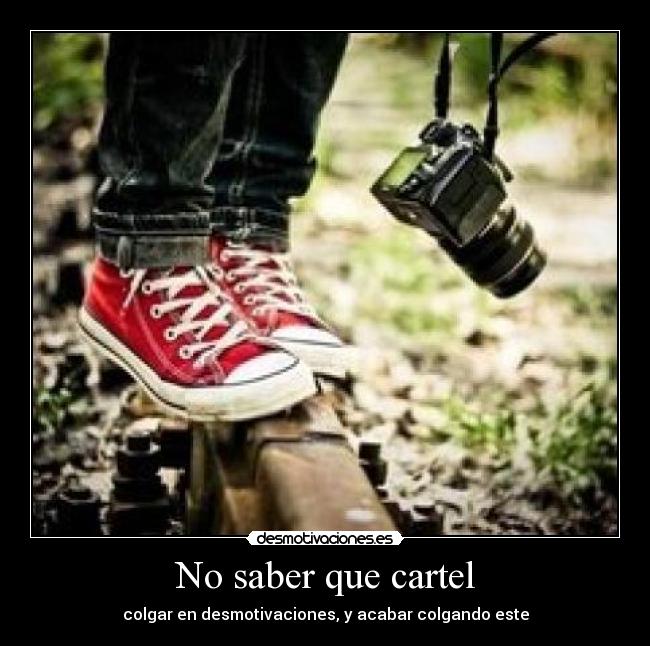No saber que cartel - colgar en desmotivaciones, y acabar colgando este
