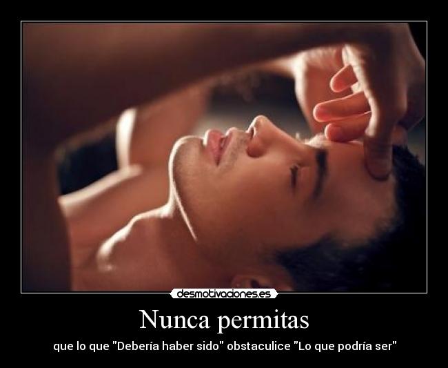 Nunca permitas - que lo que Debería haber sido obstaculice Lo que podría ser