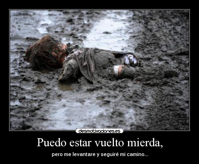 Puedo estar vuelto mierda, -