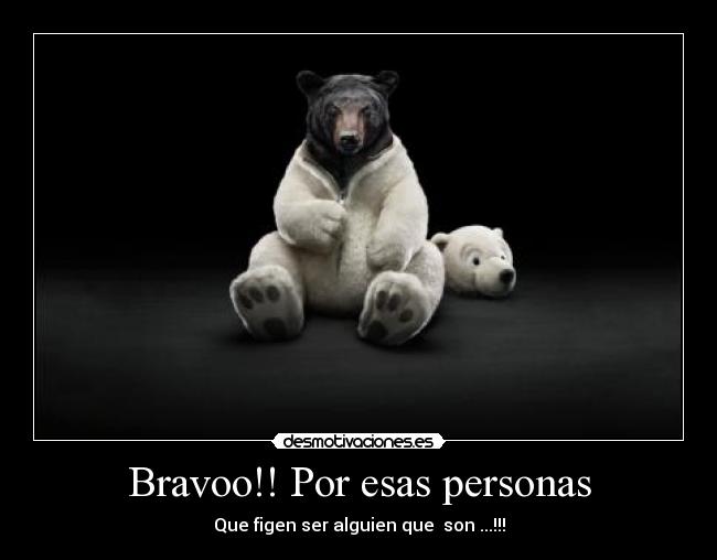 Bravoo!! Por esas personas - Que figen ser alguien que son ...!!!