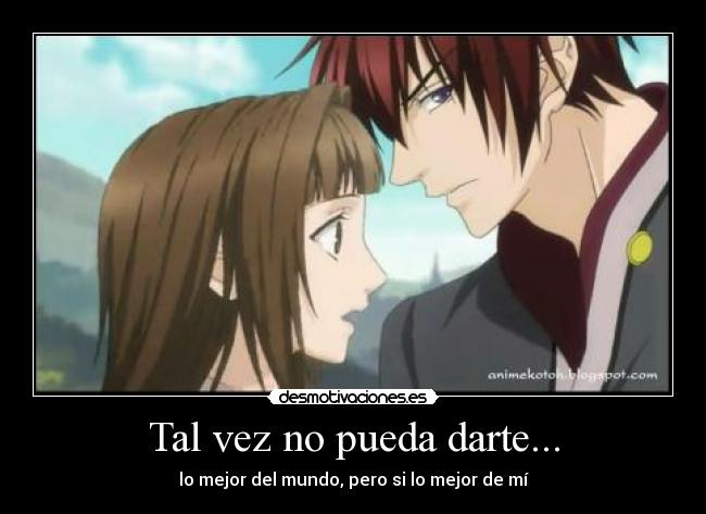 Tal vez no pueda darte... - lo mejor del mundo, pero si lo mejor de mí