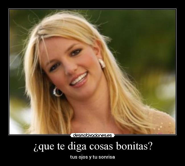 ¿que te diga cosas bonitas? - tus ojos y tu sonrisa