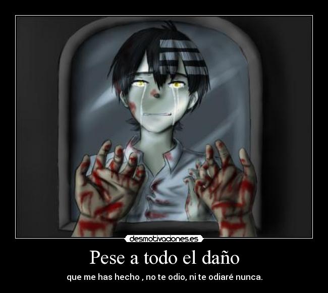 Pese a todo el daño - que me has hecho , no te odio, ni te odiaré nunca.