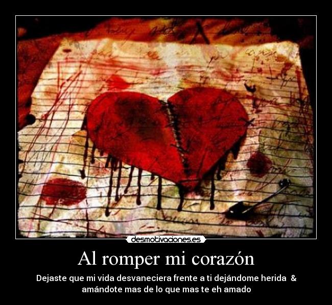 Al romper mi corazón - Dejaste que mi vida desvaneciera frente a ti dejándome herida &
amándote mas de lo que mas te eh amado