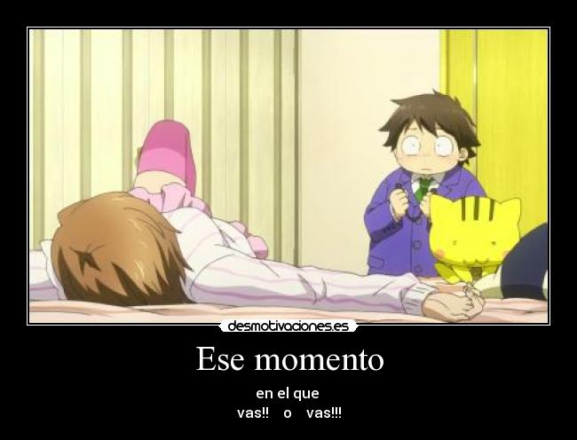 Ese momento - en el que 
vas!!    o    vas!!!