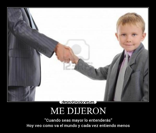 ME DIJERON - Cuando seas mayor lo entenderás
Hoy veo como va el mundo y cada vez entiendo menos