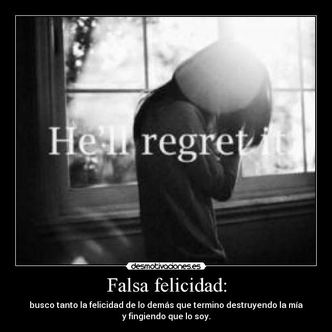 Falsa felicidad: - busco tanto la felicidad de lo demás que termino destruyendo la mía
y fingiendo que lo soy.