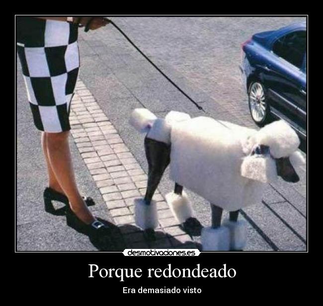 Porque redondeado - Era demasiado visto