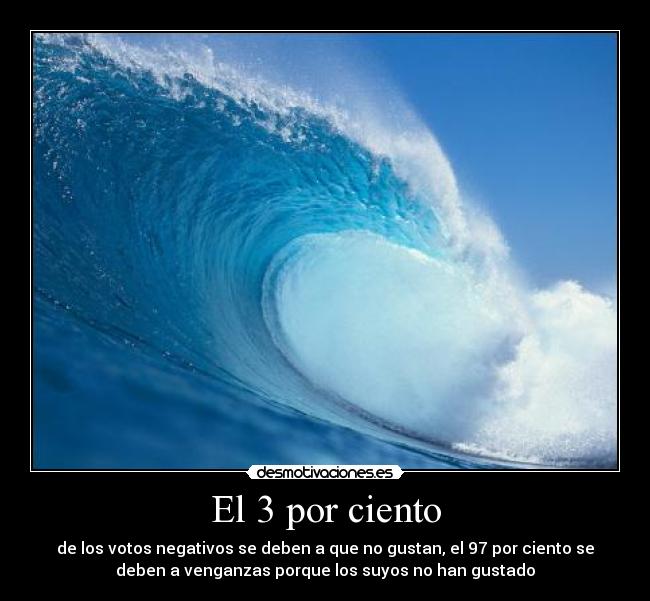 El 3 por ciento - de los votos negativos se deben a que no gustan, el 97 por ciento se
deben a venganzas porque los suyos no han gustado