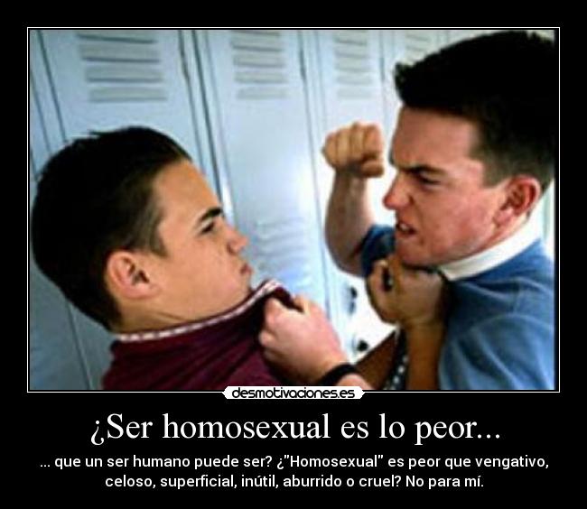 ¿Ser homosexual es lo peor... -