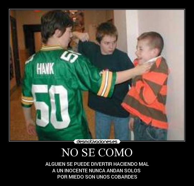 NO SE COMO - ALGUIEN SE PUEDE DIVERTIR HACIENDO MAL
A UN INOCENTE NUNCA ANDAN SOLOS 
POR MIEDO SON UNOS COBARDES