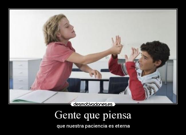 Gente que piensa - que nuestra paciencia es eterna