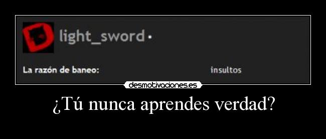¿Tú nunca aprendes verdad? - 