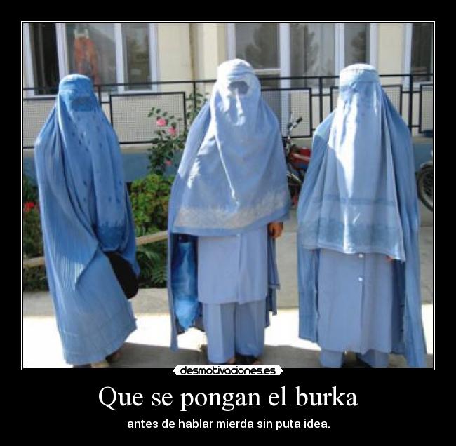 Que se pongan el burka - antes de hablar mierda sin puta idea.