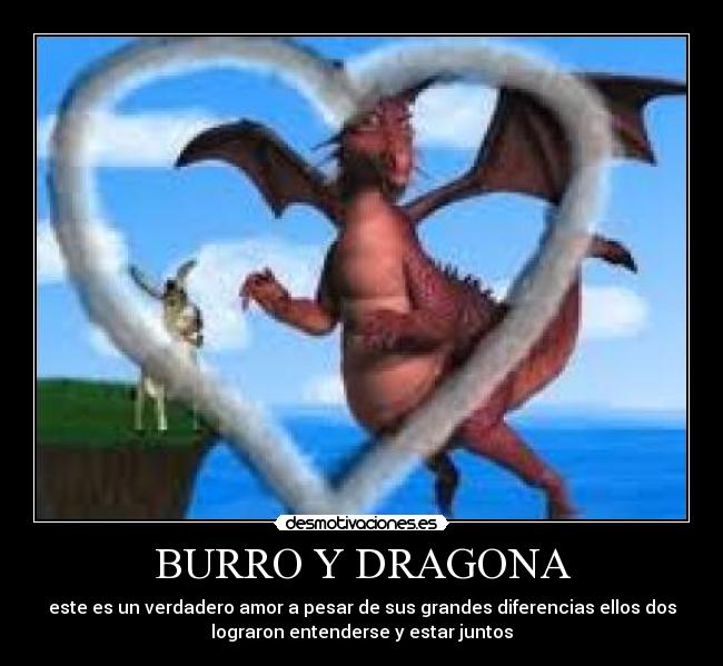 BURRO Y DRAGONA - este es un verdadero amor a pesar de sus grandes diferencias ellos dos
lograron entenderse y estar juntos
