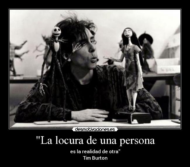 La locura de una persona - es la realidad de otra
Tim Burton
