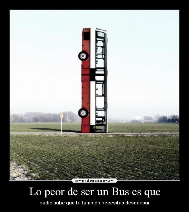Lo peor de ser un Bus es que - nadie sabe que tu también necesitas descansar
