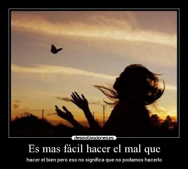 Es mas fácil hacer el mal que - hacer el bien pero eso no significa que no podamos hacerlo