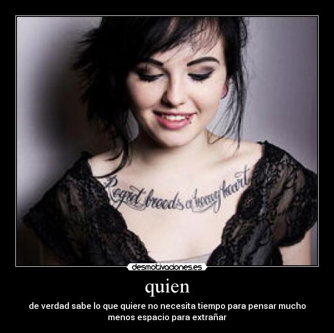 quien - de verdad sabe lo que quiere no necesita tiempo para pensar mucho
menos espacio para extrañar