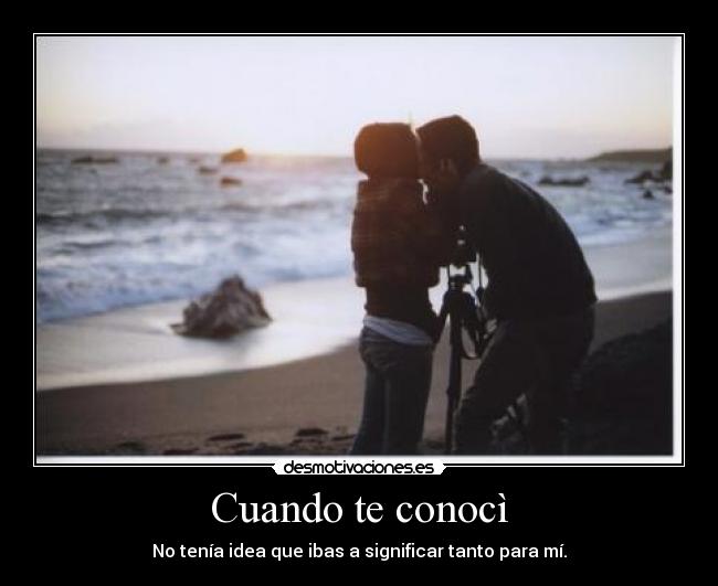 Cuando te conocì - No tenía idea que ibas a significar tanto para mí.