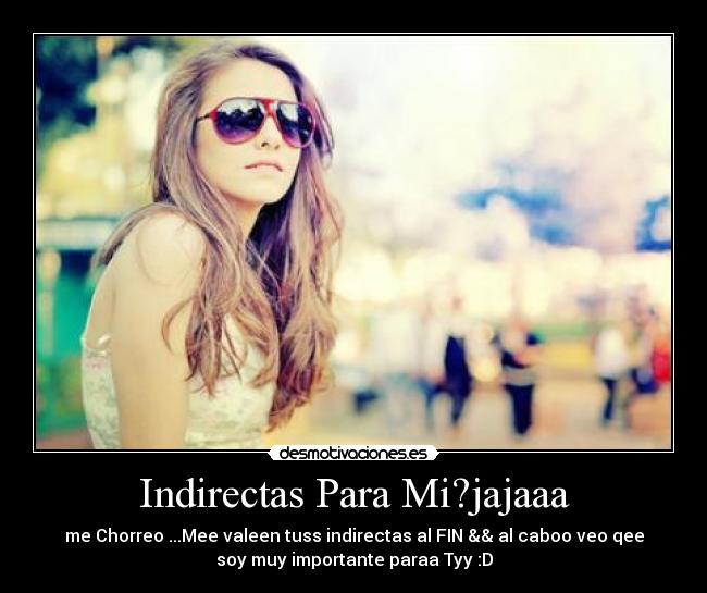 Indirectas Para Mi?jajaaa - me Chorreo ...Mee valeen tuss indirectas al FIN && al caboo veo qee
soy muy importante paraa Tyy :D