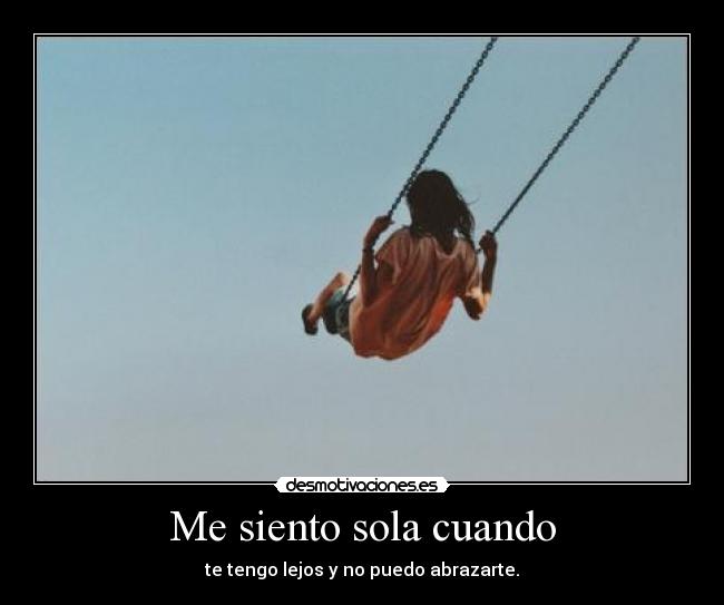 Me siento sola cuando - te tengo lejos y no puedo abrazarte.