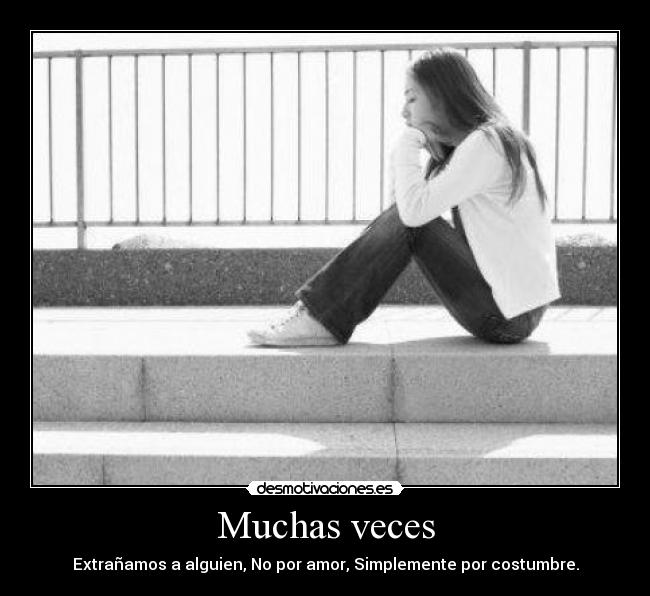 Muchas veces - Extrañamos a alguien, No por amor, Simplemente por costumbre.